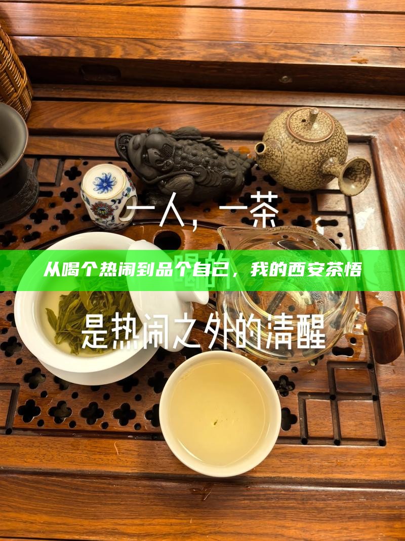 从喝个热闹到品个自己，我的西安茶悟