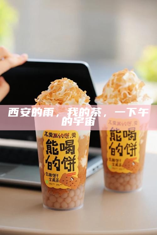 西安的雨,我的茶,一下午的宇宙