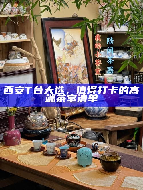 西安T台大选，值得打卡的高端茶室清单