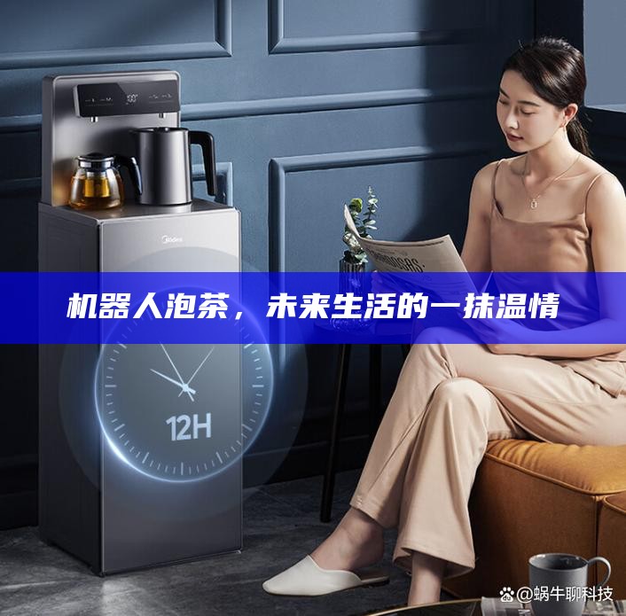机器人泡茶，未来生活的一抹温情